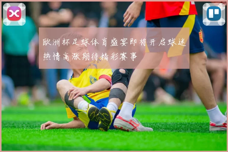 欧洲杯足球体育盛宴即将开启球迷热情高涨期待精彩赛事