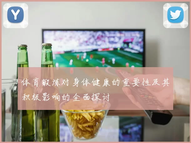 体育锻炼对身体健康的重要性及其积极影响的全面探讨
