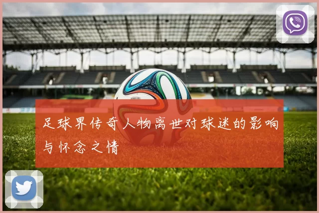 足球界传奇人物离世对球迷的影响与怀念之情