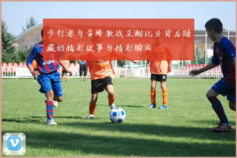 步行者与黄蜂激战正酣比分背后暗藏的精彩故事与精彩瞬间